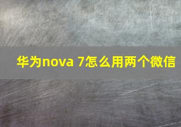 华为nova 7怎么用两个微信